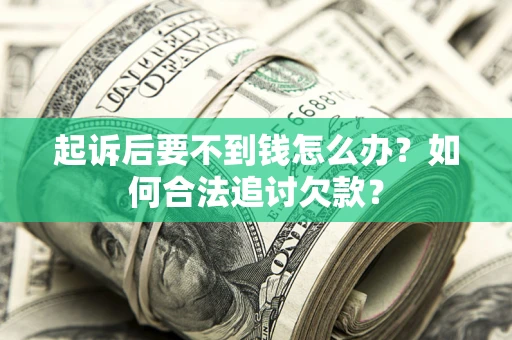 北京起诉后要不到钱怎么办？如何合法追讨欠款？