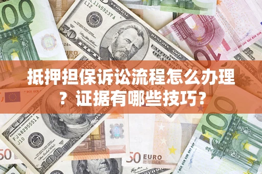 北京抵押担保诉讼流程怎么办理？证据有哪些技巧？