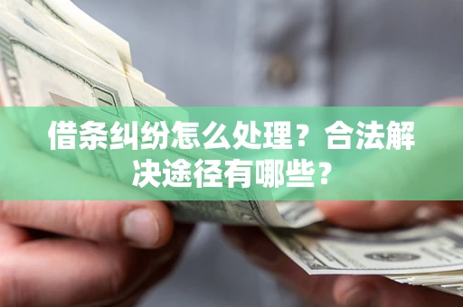 北京借条纠纷怎么处理？合法解决途径有哪些？