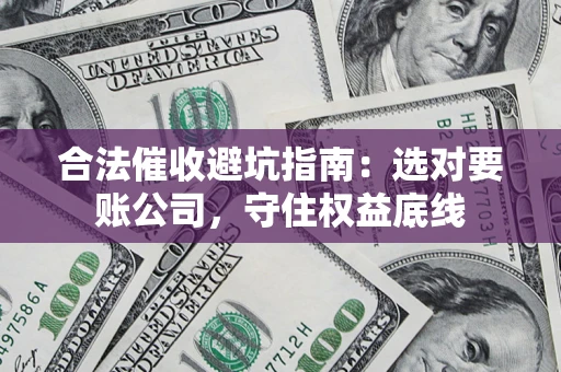 北京合法催收避坑指南：选对要账公司，守住权益底线