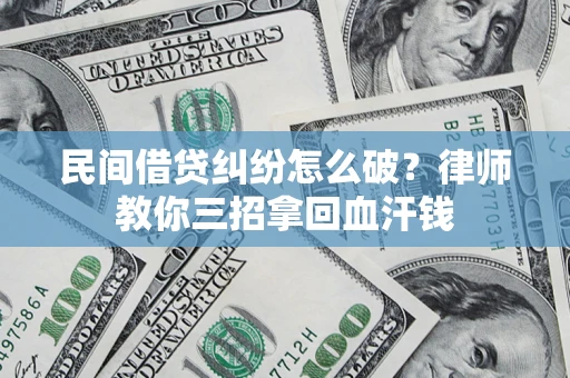 北京民间借贷纠纷怎么破？律师教你三招拿回血汗钱