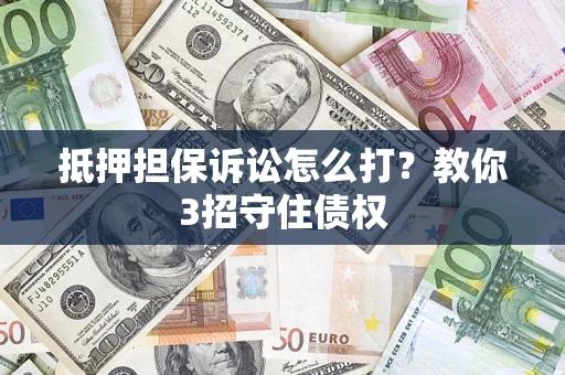 北京抵押担保诉讼怎么打？教你3招守住债权