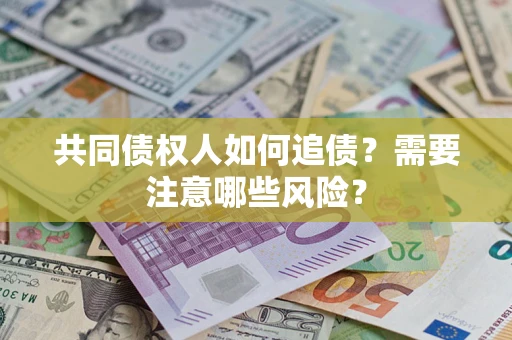 北京共同债权人如何追债？需要注意哪些风险？