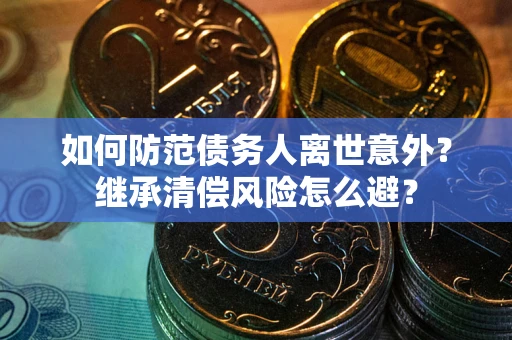 北京如何防范债务人离世意外？继承清偿风险怎么避？