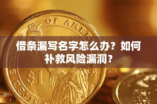 北京借条漏写名字怎么办？如何补救风险漏洞？