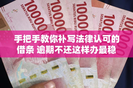 北京手把手教你补写法律认可的借条 逾期不还这样办最稳妥