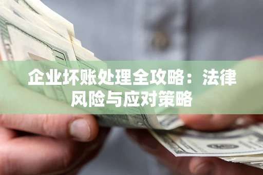 北京企业坏账处理全攻略：法律风险与应对策略