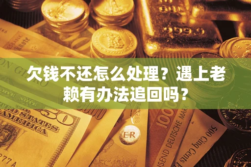 北京欠钱不还怎么处理？遇上老赖有办法追回吗？