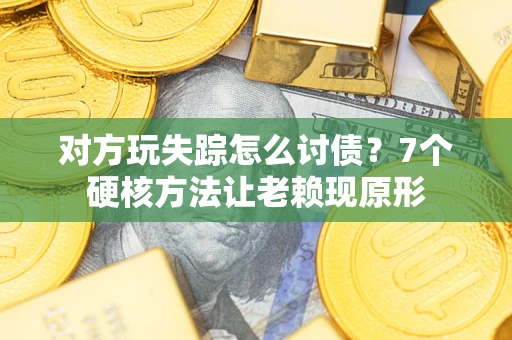 北京对方玩失踪怎么讨债？7个硬核方法让老赖现原形