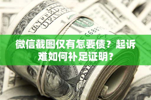 北京微信截图仅有怎要债？起诉难如何补足证明？