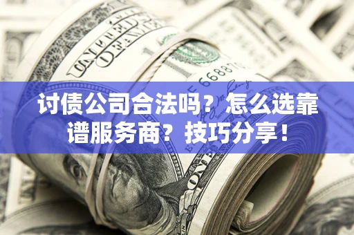 北京讨债公司合法吗？怎么选靠谱服务商？技巧分享！