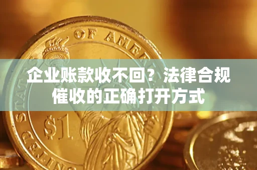 北京企业账款收不回？法律合规催收的正确打开方式