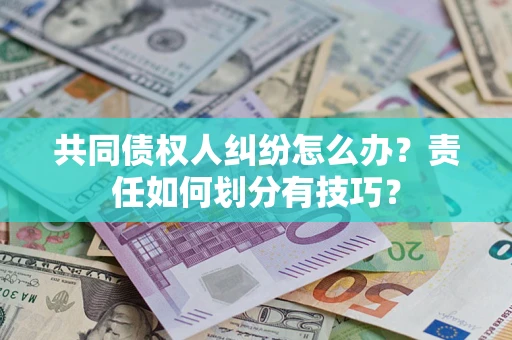 北京共同债权人纠纷怎么办？责任如何划分有技巧？