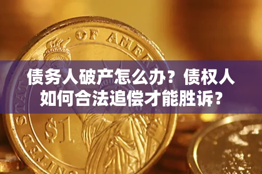 北京债务人破产怎么办？债权人如何合法追偿才能胜诉？