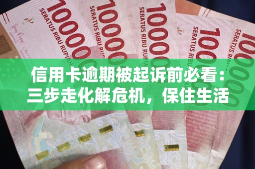 北京信用卡逾期被起诉前必看：三步走化解危机，保住生活尊严