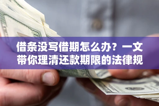 北京借条没写借期怎么办？一文带你理清还款期限的法律规则