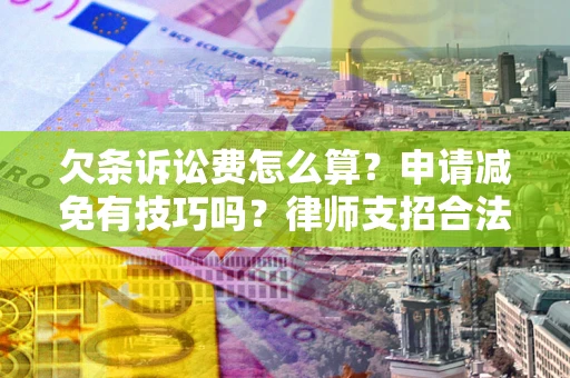 北京欠条诉讼费怎么算？申请减免有技巧吗？律师支招合法省钱