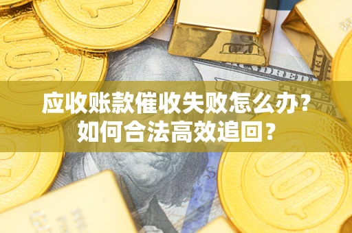 北京应收账款催收失败怎么办？如何合法高效追回？