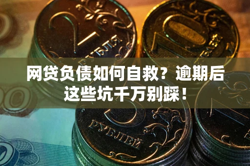 北京网贷负债如何自救？逾期后这些坑千万别踩！