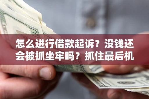 北京怎么进行借款起诉？没钱还会被抓坐牢吗？抓住最后机会！