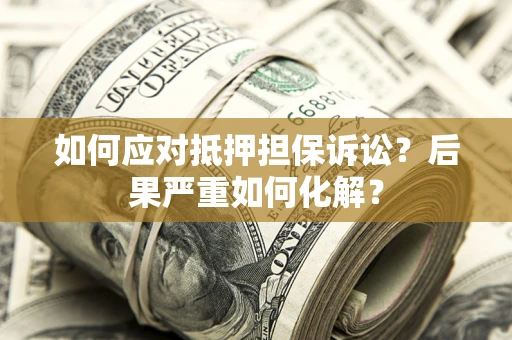 北京如何应对抵押担保诉讼？后果严重如何化解？