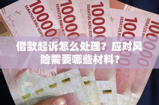 北京借款起诉怎么处理？应对风险需要哪些材料？