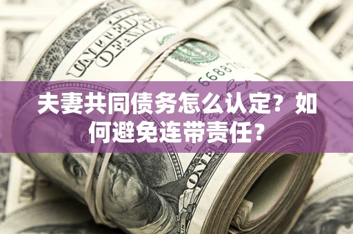 北京夫妻共同债务怎么认定？如何避免连带责任？