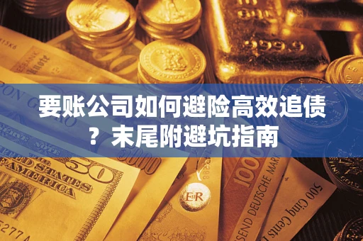 北京要账公司如何避险高效追债？末尾附避坑指南