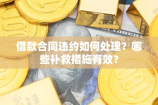 北京借款合同违约如何处理？哪些补救措施有效？