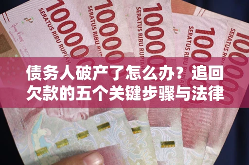 北京债务人破产了怎么办？追回欠款的五个关键步骤与法律策略