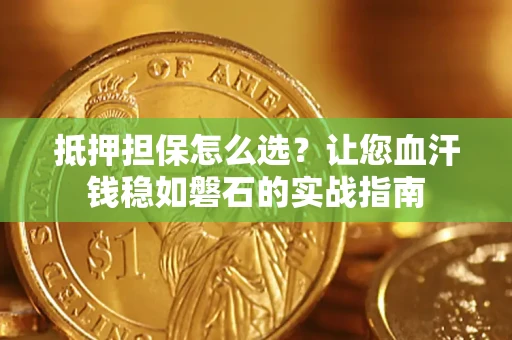 北京抵押担保怎么选？让您血汗钱稳如磐石的实战指南