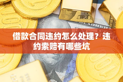 北京借款合同违约怎么处理？违约索赔有哪些坑
