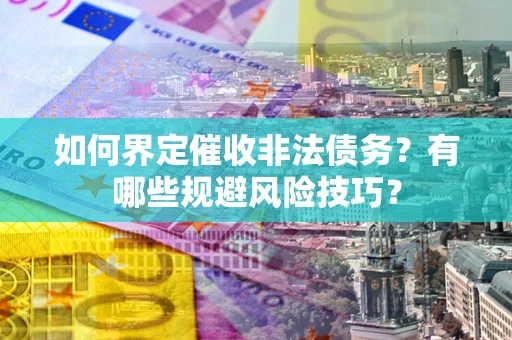 北京如何界定催收非法债务？有哪些规避风险技巧？