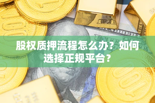 北京股权质押流程怎么办？如何选择正规平台？