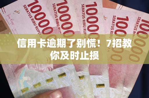 北京信用卡逾期了别慌！7招教你及时止损