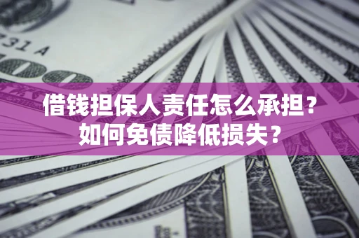 北京借钱担保人责任怎么承担？如何免债降低损失？