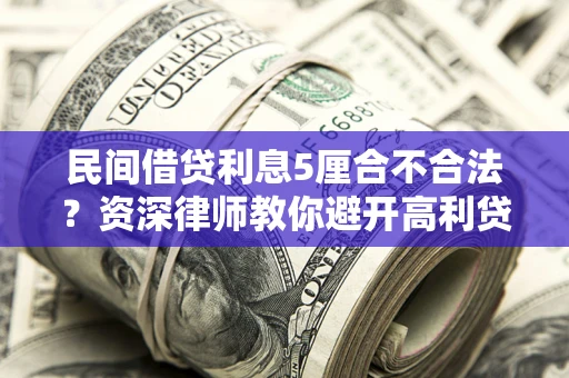 北京民间借贷利息5厘合不合法？资深律师教你避开高利贷陷阱