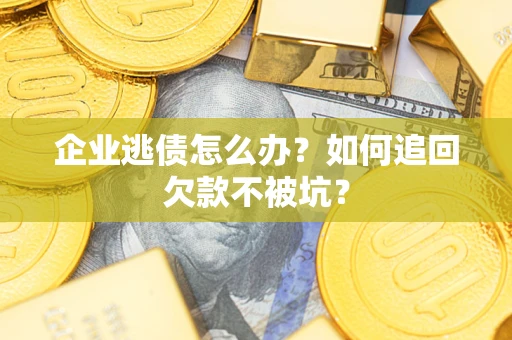 北京企业逃债怎么办？如何追回欠款不被坑？