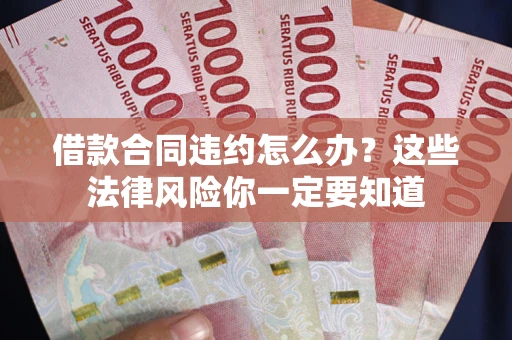 北京借款合同违约怎么办？这些法律风险你一定要知道
