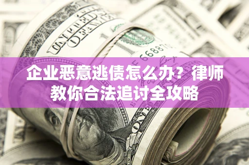 北京企业恶意逃债怎么办？律师教你合法追讨全攻略