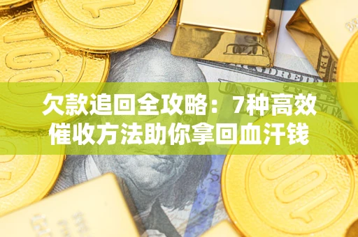 北京欠款追回全攻略：7种高效催收方法助你拿回血汗钱