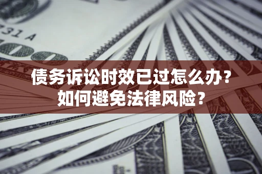 北京债务诉讼时效已过怎么办？如何避免法律风险？