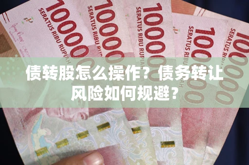 北京债转股怎么操作？债务转让风险如何规避？