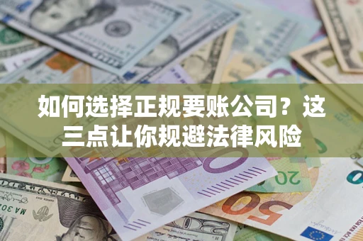 北京如何选择正规要账公司？这三点让你规避法律风险
