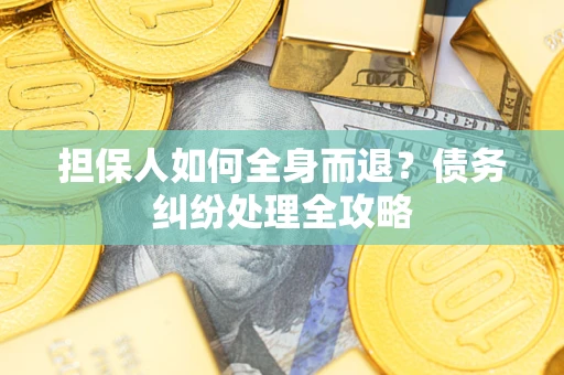 北京担保人如何全身而退？债务纠纷处理全攻略