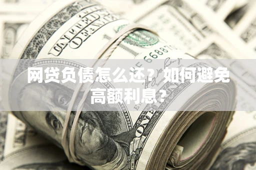 北京网贷负债怎么还？如何避免高额利息？
