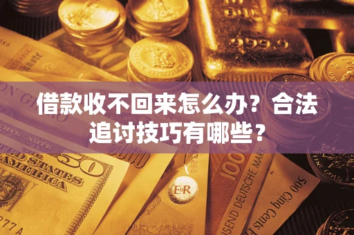 北京借款收不回来怎么办？合法追讨技巧有哪些？