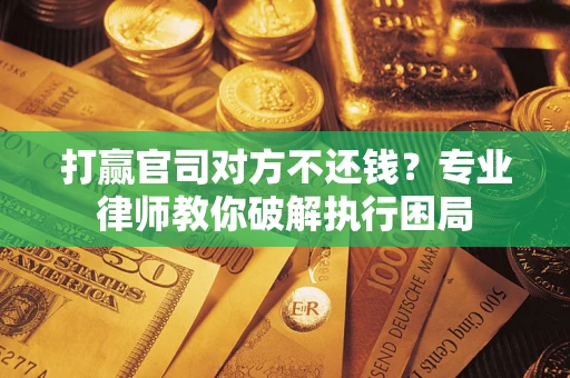 北京打赢官司对方不还钱？专业律师教你破解执行困局