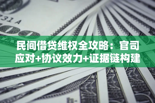 北京民间借贷维权全攻略：官司应对+协议效力+证据链构建指南