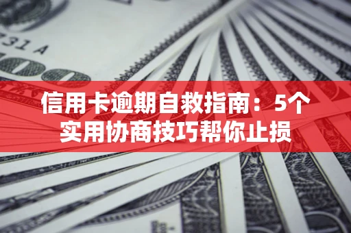 北京信用卡逾期自救指南：5个实用协商技巧帮你止损